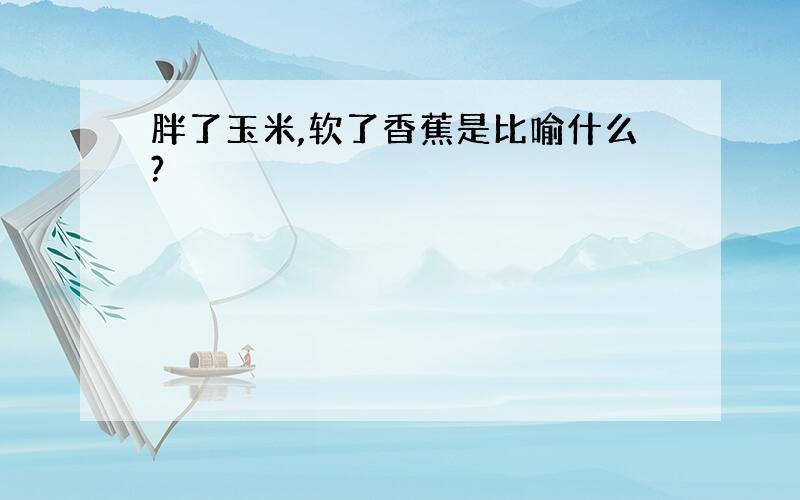 胖了玉米,软了香蕉是比喻什么?