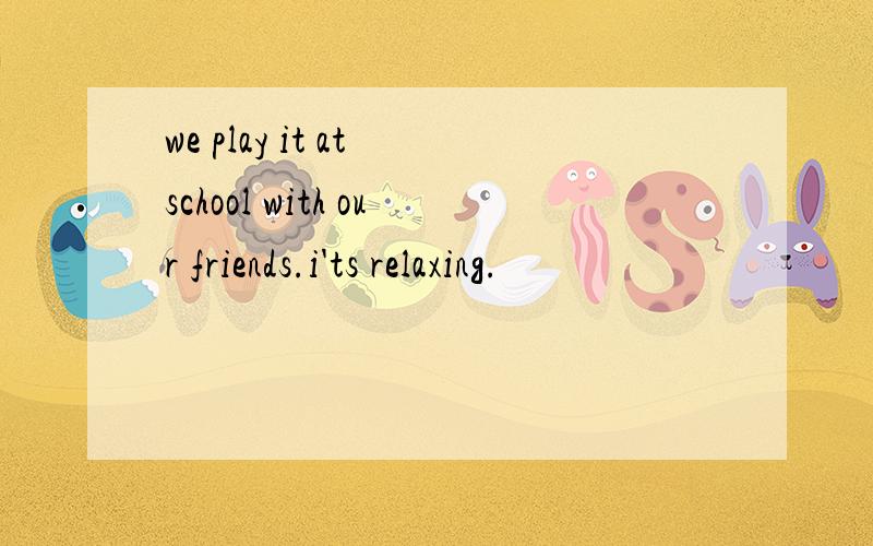 we play it at school with our friends.i'ts relaxing.