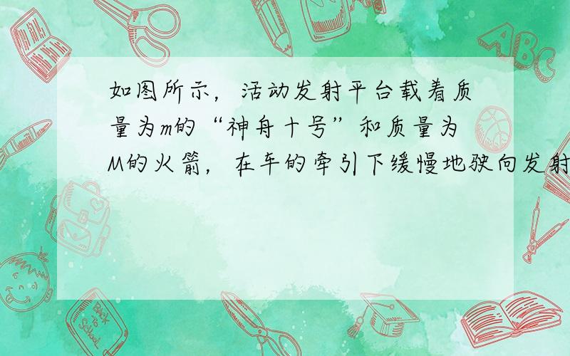 如图所示，活动发射平台载着质量为m的“神舟十号”和质量为M的火箭，在车的牵引下缓慢地驶向发射场.若行驶过程可视为匀速直线