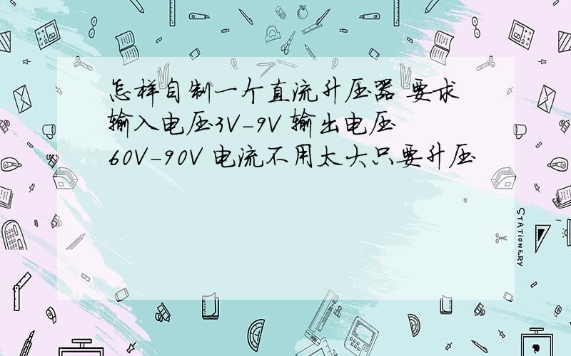 怎样自制一个直流升压器 要求输入电压3V-9V 输出电压60V-90V 电流不用太大只要升压