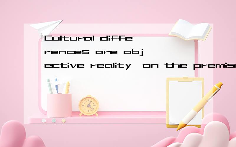 Cultural differences are objective reality,on the premise of