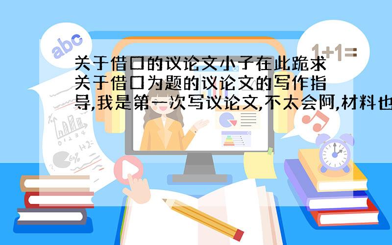 关于借口的议论文小子在此跪求关于借口为题的议论文的写作指导,我是第一次写议论文,不太会阿,材料也不是很充分,材料最好是这