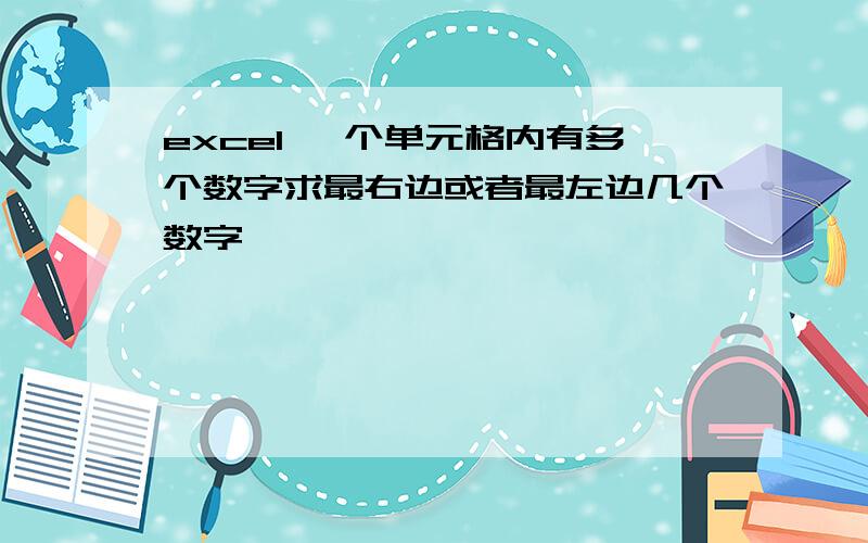 excel 一个单元格内有多个数字求最右边或者最左边几个数字