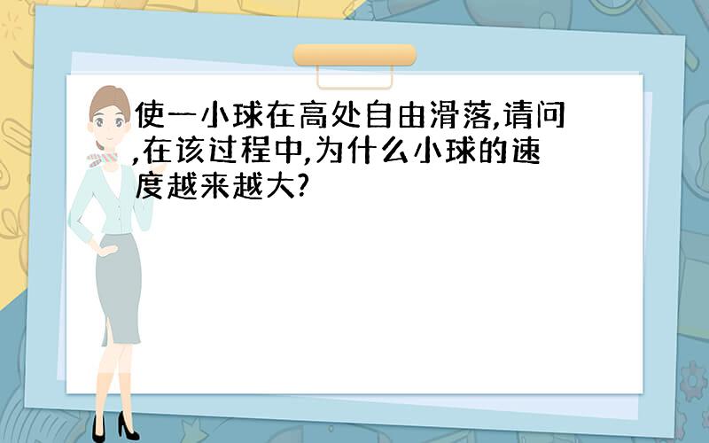 使一小球在高处自由滑落,请问,在该过程中,为什么小球的速度越来越大?