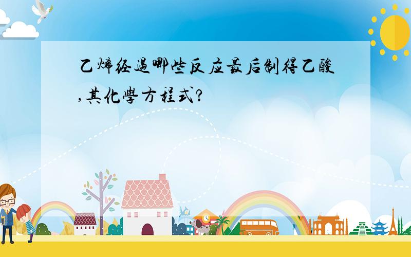 乙烯经过哪些反应最后制得乙酸,其化学方程式?