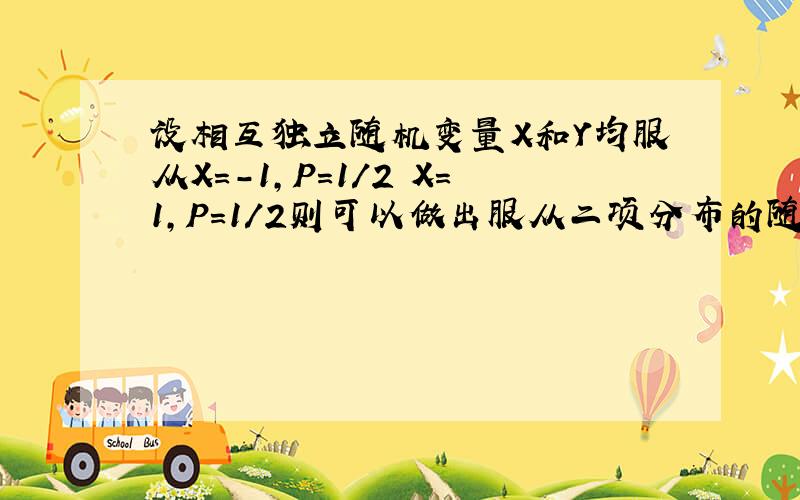 设相互独立随机变量X和Y均服从X=-1,P=1/2 X=1,P=1/2则可以做出服从二项分布的随机变量