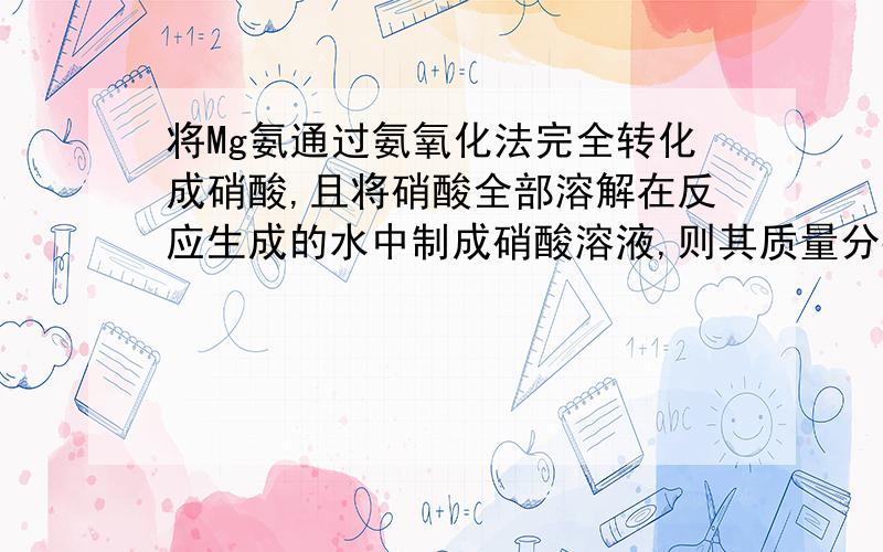 将Mg氨通过氨氧化法完全转化成硝酸,且将硝酸全部溶解在反应生成的水中制成硝酸溶液,则其质量分数为 （ ）