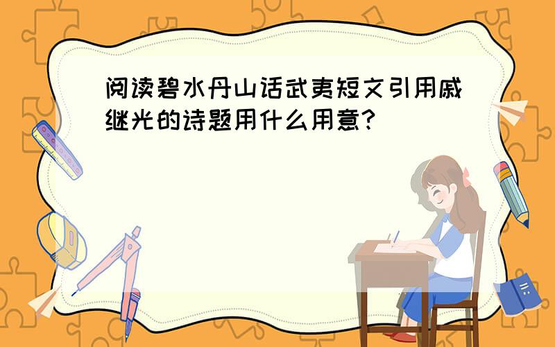 阅读碧水丹山话武夷短文引用戚继光的诗题用什么用意?