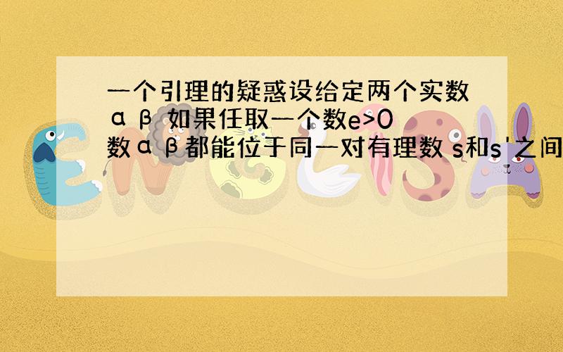 一个引理的疑惑设给定两个实数αβ 如果任取一个数e>0 数αβ都能位于同一对有理数 s和s'之间 这对数的差小于e s-