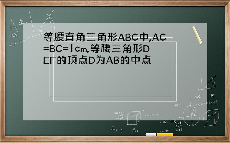 等腰直角三角形ABC中,AC=BC=1cm,等腰三角形DEF的顶点D为AB的中点