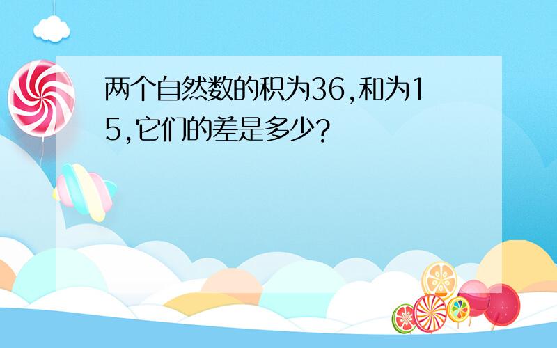 两个自然数的积为36,和为15,它们的差是多少?