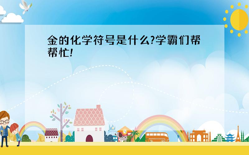 金的化学符号是什么?学霸们帮帮忙!