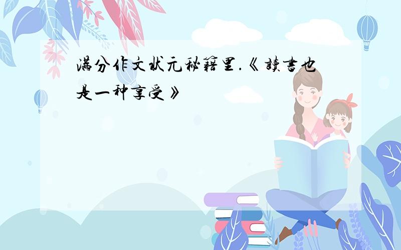 满分作文状元秘籍里.《读书也是一种享受》