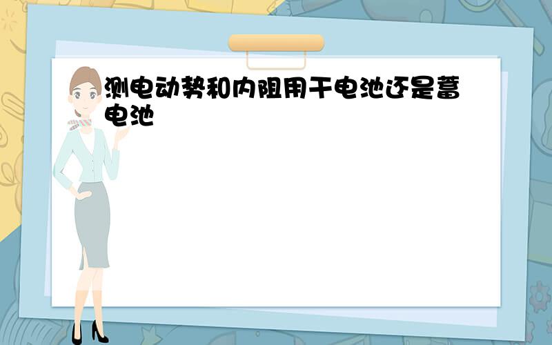 测电动势和内阻用干电池还是蓄电池