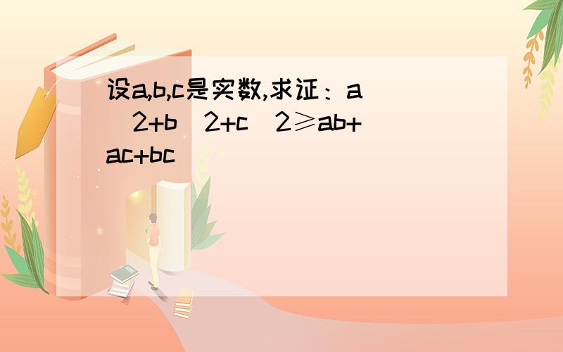 设a,b,c是实数,求证：a^2+b^2+c^2≥ab+ac+bc