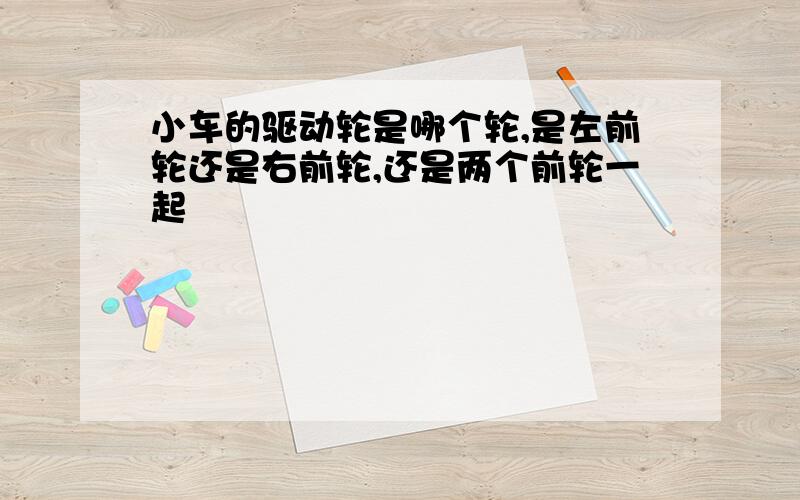 小车的驱动轮是哪个轮,是左前轮还是右前轮,还是两个前轮一起