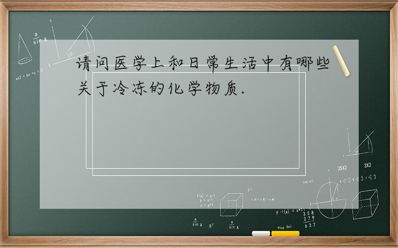 请问医学上和日常生活中有哪些关于冷冻的化学物质.