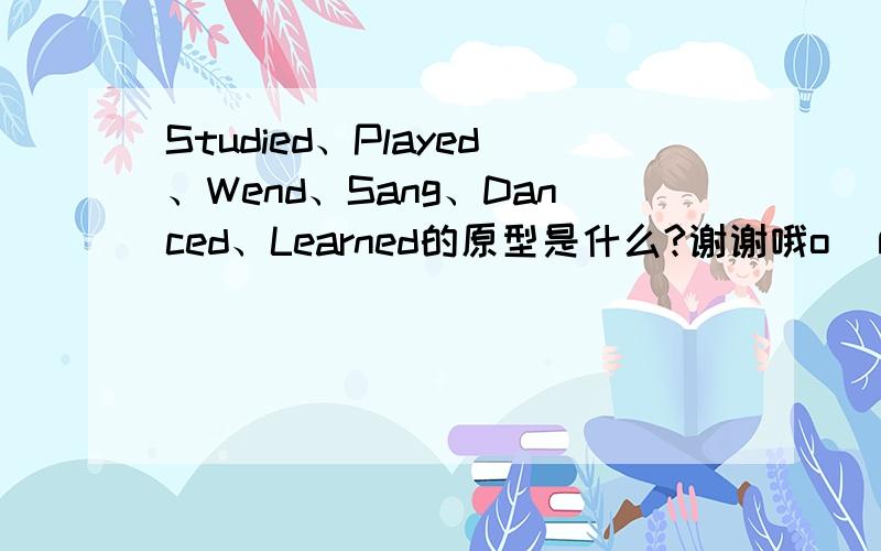 Studied、Played、Wend、Sang、Danced、Learned的原型是什么?谢谢哦o(∩_∩)o