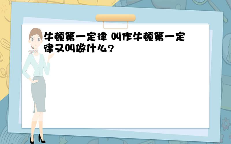 牛顿第一定律 叫作牛顿第一定律又叫做什么?