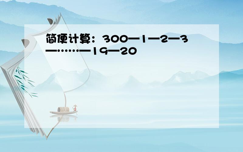 简便计算：300—1—2—3—……—19—20