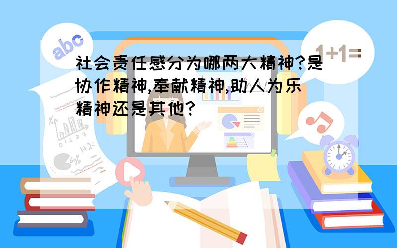 社会责任感分为哪两大精神?是协作精神,奉献精神,助人为乐精神还是其他?