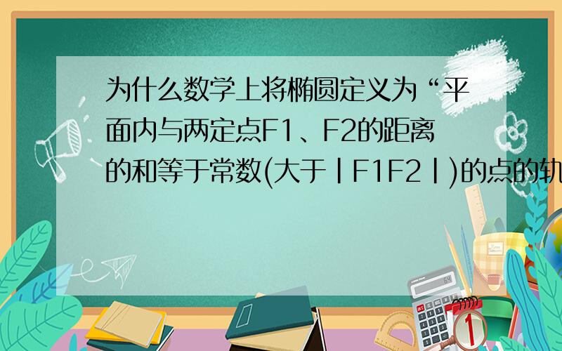 为什么数学上将椭圆定义为“平面内与两定点F1、F2的距离的和等于常数(大于|F1F2|)的点的轨迹”