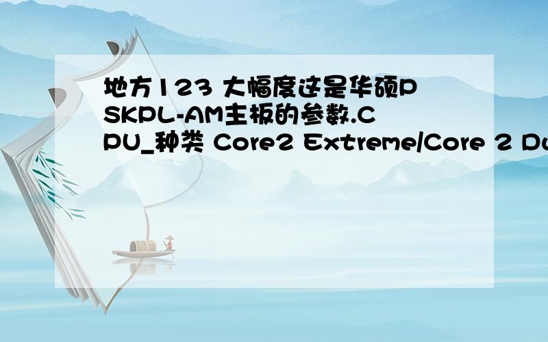 地方123 大幅度这是华硕PSKPL-AM主板的参数.CPU_种类 Core2 Extreme/Core 2 Duo/C