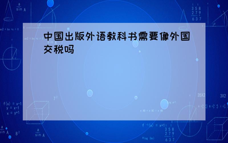 中国出版外语教科书需要像外国交税吗