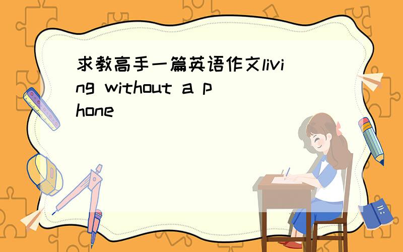 求教高手一篇英语作文living without a phone