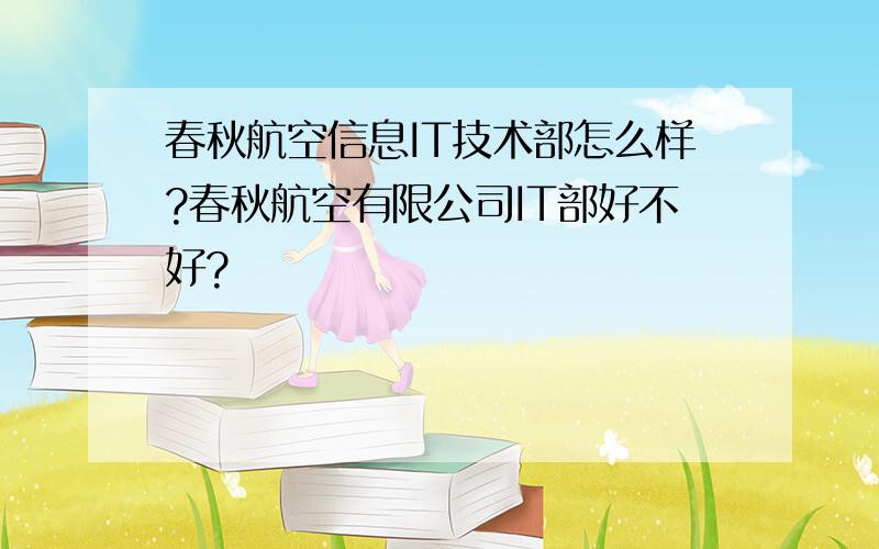 春秋航空信息IT技术部怎么样?春秋航空有限公司IT部好不好?