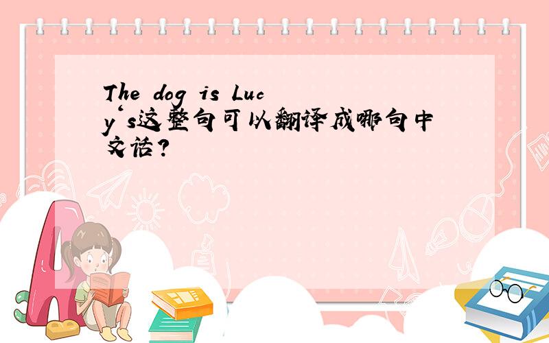 The dog is Lucy‘s这整句可以翻译成哪句中文话?