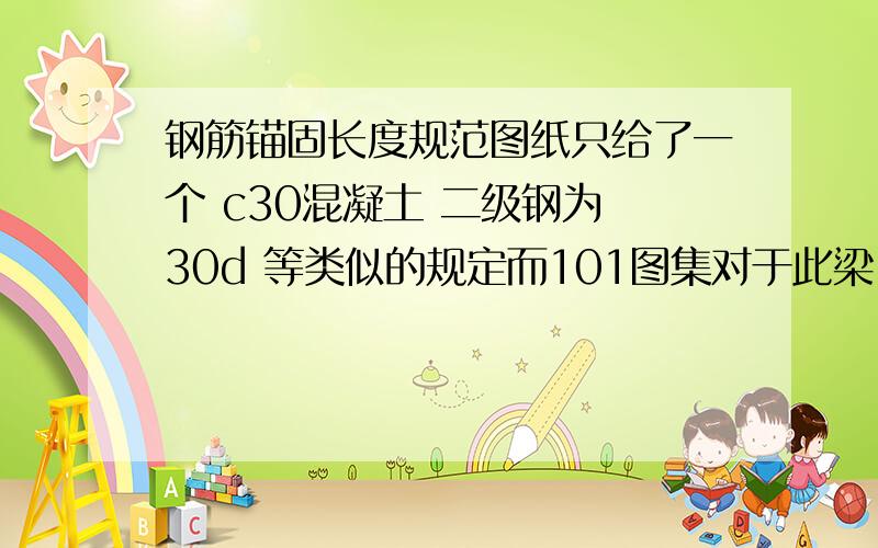 钢筋锚固长度规范图纸只给了一个 c30混凝土 二级钢为 30d 等类似的规定而101图集对于此梁 框架梁等规定都不一样的