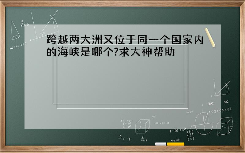 跨越两大洲又位于同一个国家内的海峡是哪个?求大神帮助