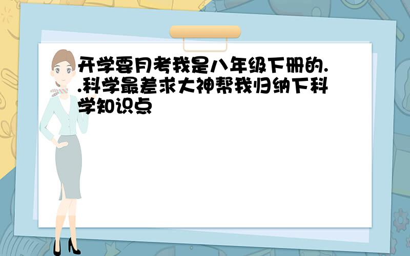 开学要月考我是八年级下册的..科学最差求大神帮我归纳下科学知识点