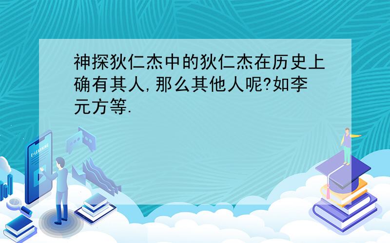 神探狄仁杰中的狄仁杰在历史上确有其人,那么其他人呢?如李元方等.