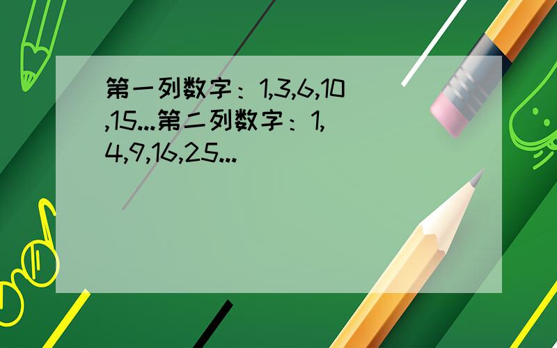 第一列数字：1,3,6,10,15...第二列数字：1,4,9,16,25...