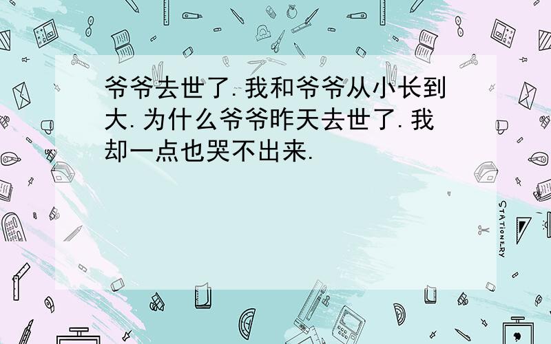 爷爷去世了.我和爷爷从小长到大.为什么爷爷昨天去世了.我却一点也哭不出来.