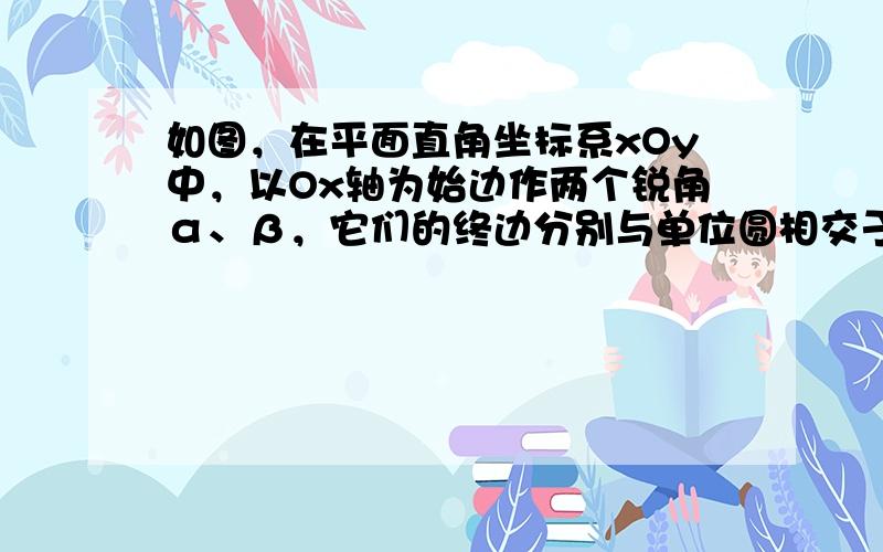 如图，在平面直角坐标系xOy中，以Ox轴为始边作两个锐角α、β，它们的终边分别与单位圆相交于A、B两点．已知A、B的横坐