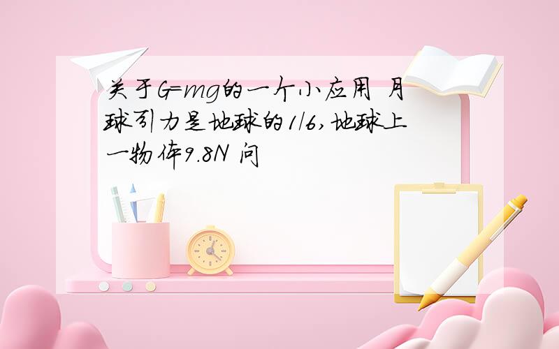 关于G=mg的一个小应用 月球引力是地球的1/6,地球上一物体9.8N 问