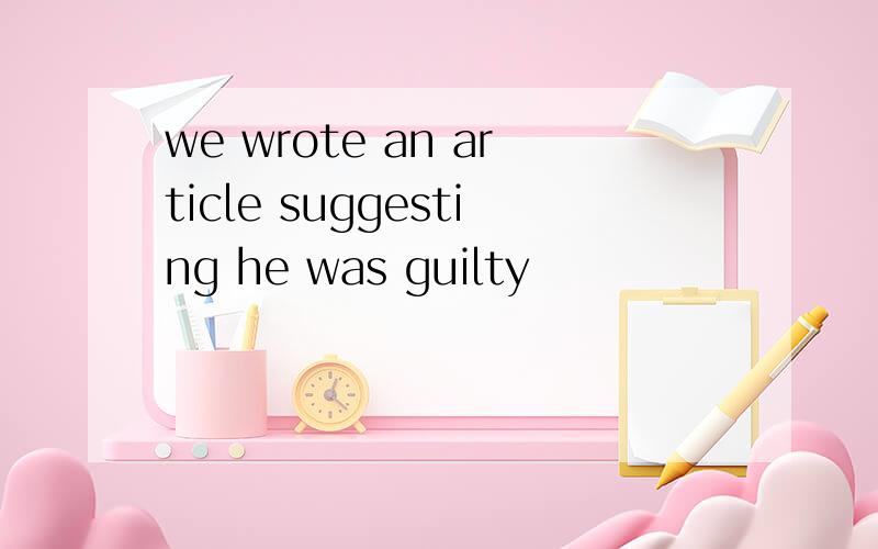 we wrote an article suggesting he was guilty