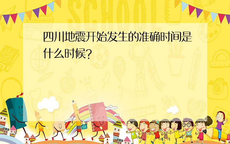 四川地震开始发生的准确时间是什么时候?