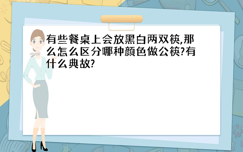 有些餐桌上会放黑白两双筷,那么怎么区分哪种颜色做公筷?有什么典故?