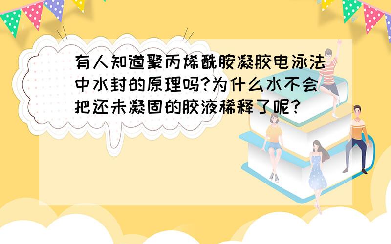 有人知道聚丙烯酰胺凝胶电泳法中水封的原理吗?为什么水不会把还未凝固的胶液稀释了呢?