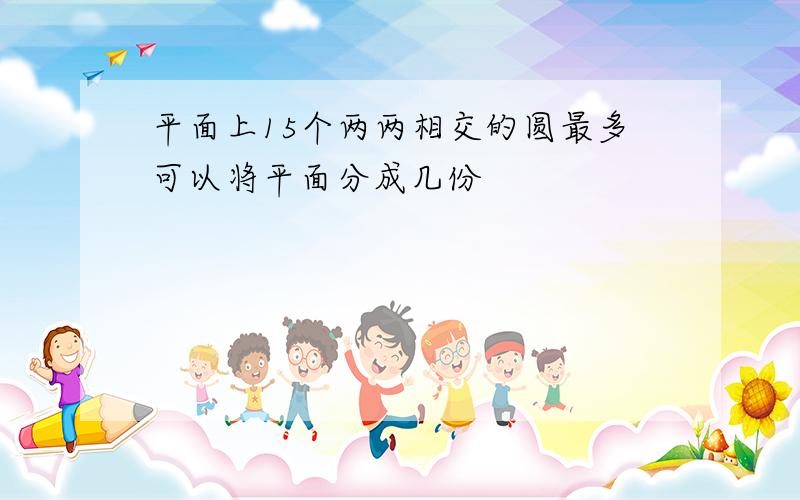 平面上15个两两相交的圆最多可以将平面分成几份