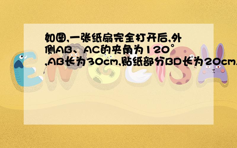 如图,一张纸扇完全打开后,外侧AB、AC的夹角为120°,AB长为30cm,贴纸部分BD长为20cm,贴纸部分的面积为~