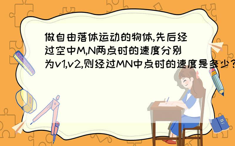 做自由落体运动的物体,先后经过空中M,N两点时的速度分别为v1,v2,则经过MN中点时的速度是多少?