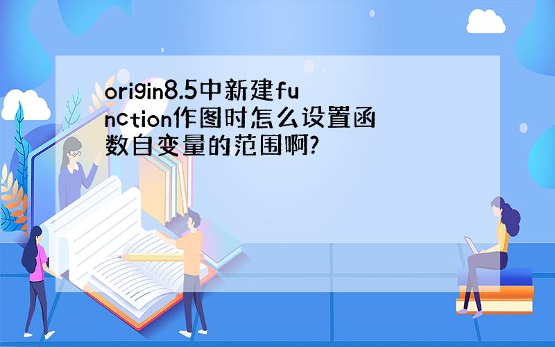 origin8.5中新建function作图时怎么设置函数自变量的范围啊?