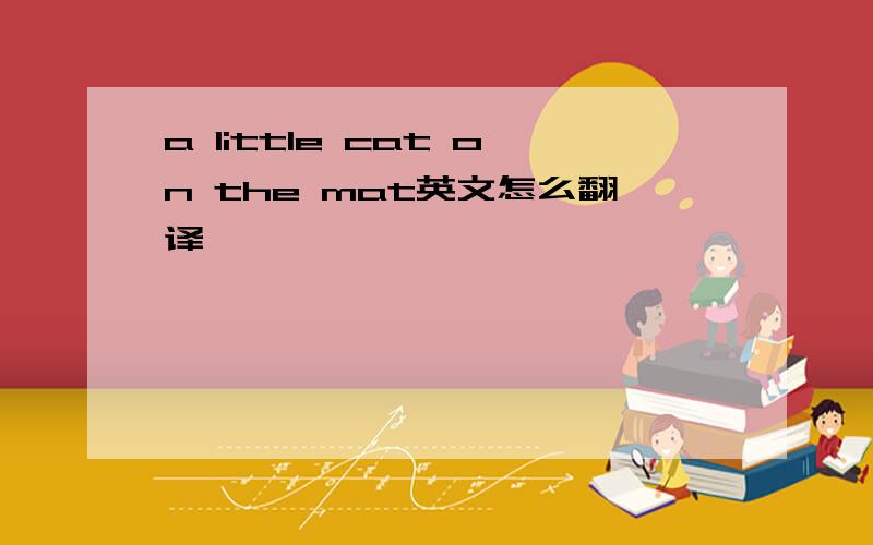 a little cat on the mat英文怎么翻译