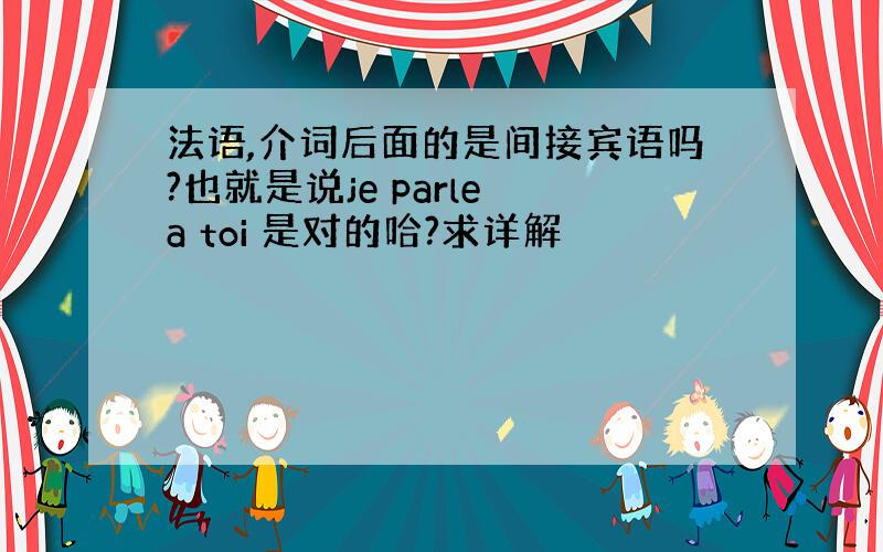 法语,介词后面的是间接宾语吗?也就是说je parle a toi 是对的哈?求详解