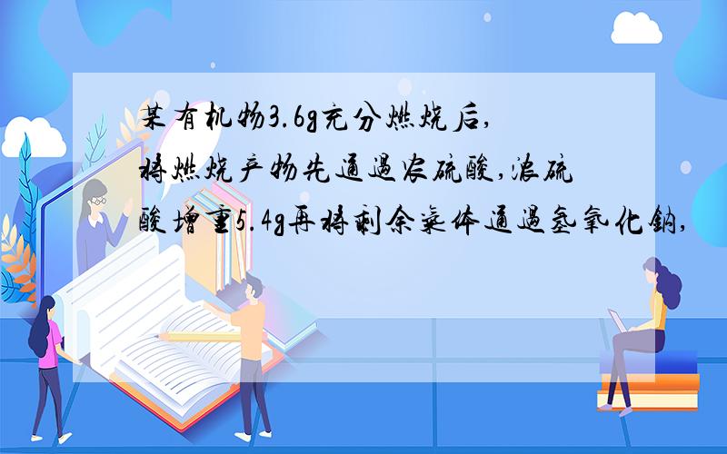 某有机物3.6g充分燃烧后,将燃烧产物先通过农硫酸,浓硫酸增重5.4g再将剩余气体通过氢氧化钠,